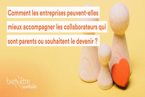 Comment les entreprises peuvent elles mieux accompagner les collaborateurs qui sont parents ou souhaitent le devenir ? 